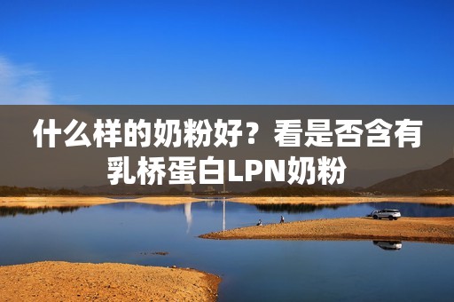 什么样的奶粉好？看是否含有乳桥蛋白LPN奶粉