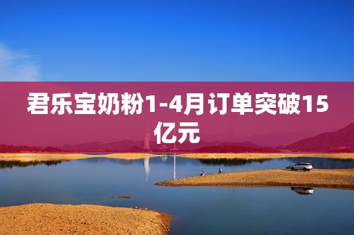 君乐宝奶粉1-4月订单突破15亿元