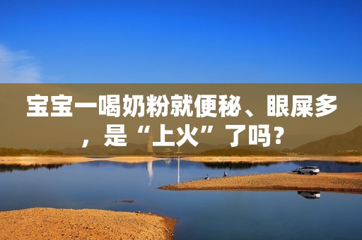 宝宝一喝奶粉就便秘、眼屎多，是“上火”了吗？