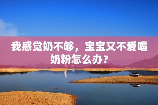 我感觉奶不够，宝宝又不爱喝奶粉怎么办？