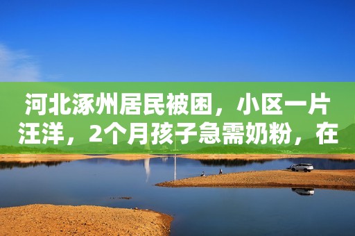 河北涿州居民被困，小区一片汪洋，2个月孩子急需奶粉，在线求助