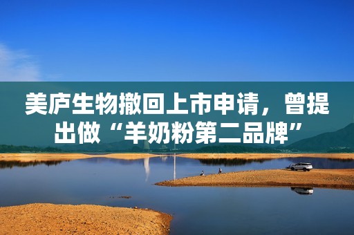 美庐生物撤回上市申请，曾提出做“羊奶粉第二品牌”