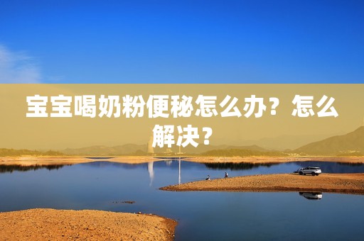 宝宝喝奶粉便秘怎么办？怎么解决？