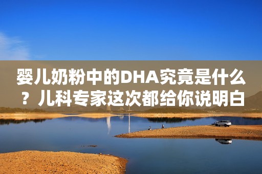 婴儿奶粉中的DHA究竟是什么？儿科专家这次都给你说明白了