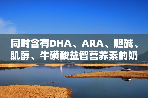 同时含有DHA、ARA、胆碱、肌醇、牛磺酸益智营养素的奶粉有哪些？