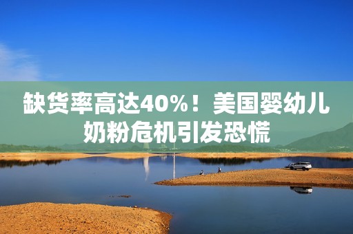 缺货率高达40%！美国婴幼儿奶粉危机引发恐慌