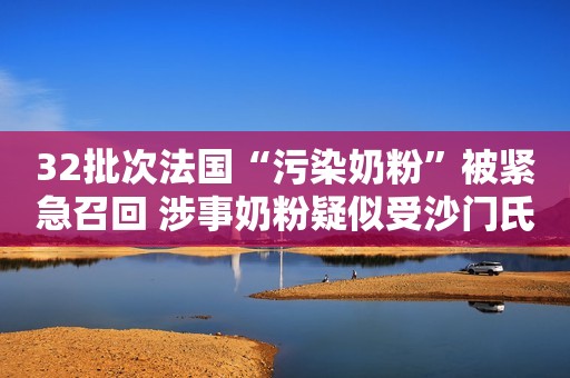 32批次法国“污染奶粉”被紧急召回 涉事奶粉疑似受沙门氏菌污染