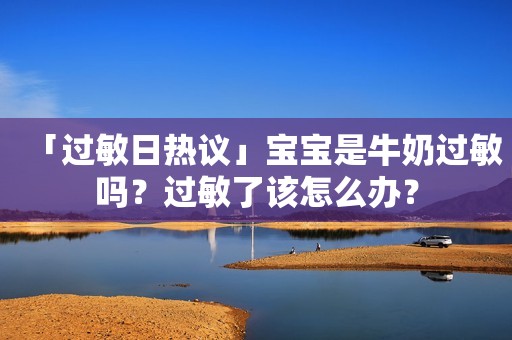 「过敏日热议」宝宝是牛奶过敏吗？过敏了该怎么办？