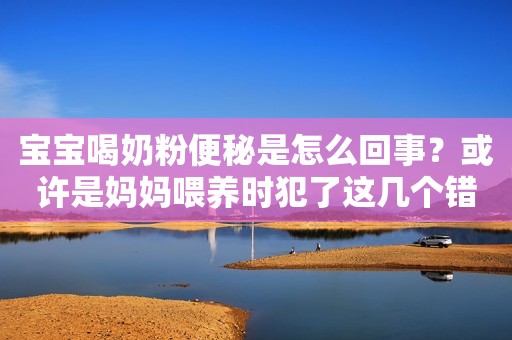 宝宝喝奶粉便秘是怎么回事？或许是妈妈喂养时犯了这几个错误