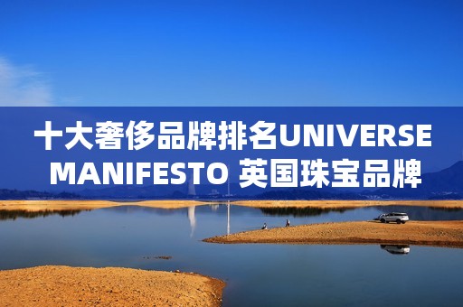 十大奢侈品牌排名UNIVERSE MANIFESTO 英国珠宝品牌