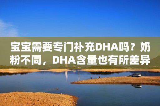 宝宝需要专门补充DHA吗？奶粉不同，DHA含量也有所差异哦 ！