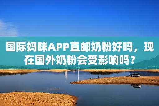 国际妈咪APP直邮奶粉好吗，现在国外奶粉会受影响吗？