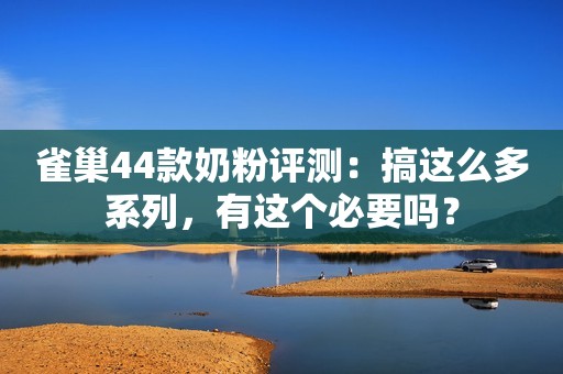 雀巢44款奶粉评测：搞这么多系列，有这个必要吗？