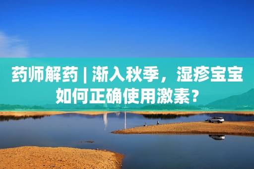 药师解药 | 渐入秋季，湿疹宝宝如何正确使用激素？