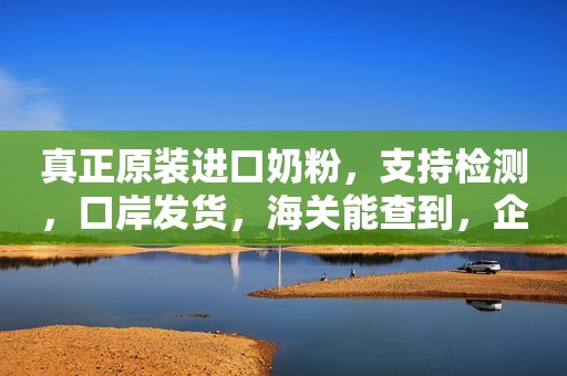 真正原装进口奶粉，支持检测，口岸发货，海关能查到，企业...