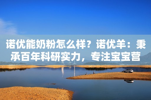 诺优能奶粉怎么样？诺优羊：秉承百年科研实力，专注宝宝营养吸收