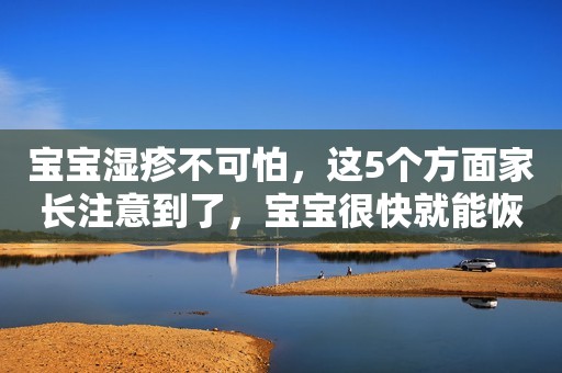 宝宝湿疹不可怕，这5个方面家长注意到了，宝宝很快就能恢复