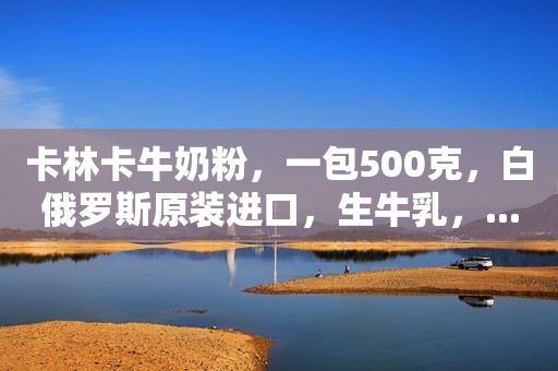 卡林卡牛奶粉，一包500克，白俄罗斯原装进口，生牛乳，...