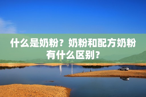 什么是奶粉？奶粉和配方奶粉有什么区别？