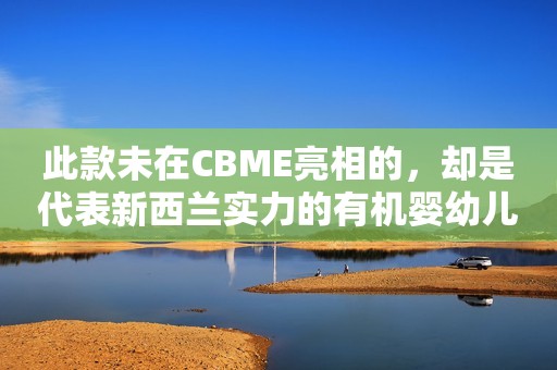 此款未在CBME亮相的，却是代表新西兰实力的有机婴幼儿配方奶粉