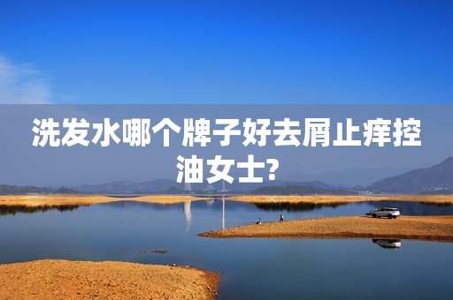 洗发水哪个牌子好去屑止痒控油女士?