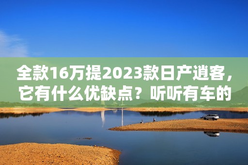 全款16万提2023款日产逍客，它有什么优缺点？听听有车的人怎么说