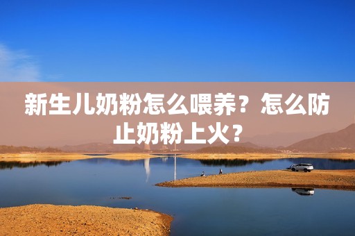 新生儿奶粉怎么喂养？怎么防止奶粉上火？