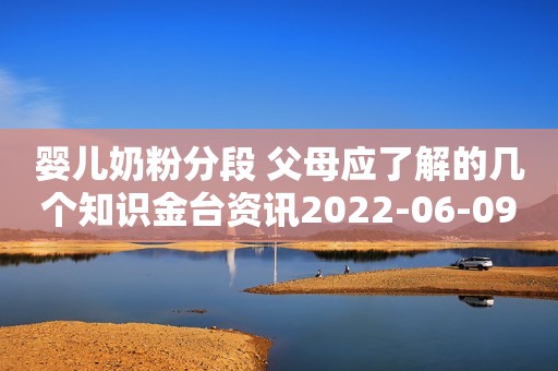 婴儿奶粉分段 父母应了解的几个知识金台资讯2022-06-09 14:06