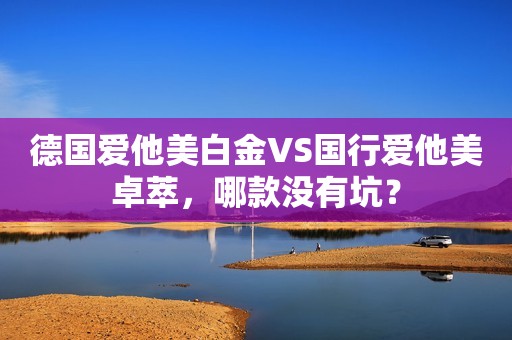 德国爱他美白金VS国行爱他美卓萃，哪款没有坑？