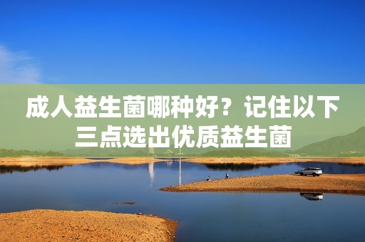 成人益生菌哪种好？记住以下三点选出优质益生菌