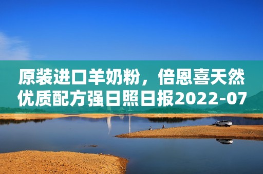 原装进口羊奶粉，倍恩喜天然优质配方强日照日报2022-07-20 10:32安徽