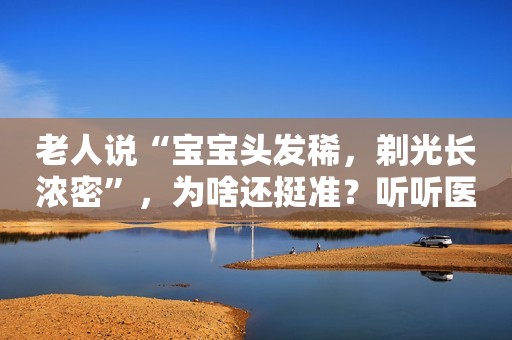 老人说“宝宝头发稀，剃光长浓密”，为啥还挺准？听听医生怎么说