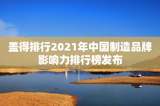 盖得排行2021年中国制造品牌影响力排行榜发布