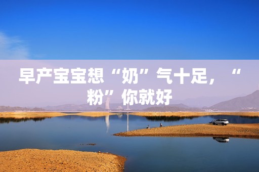 早产宝宝想“奶”气十足，“粉”你就好