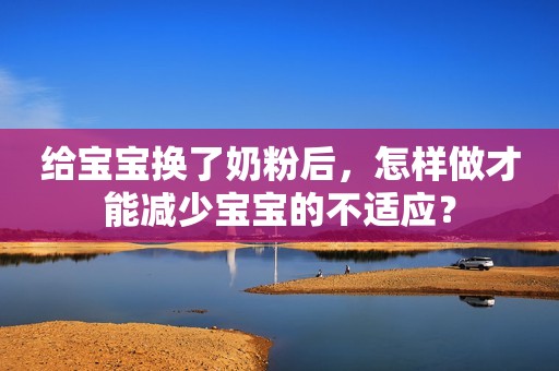 给宝宝换了奶粉后，怎样做才能减少宝宝的不适应？