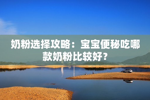 奶粉选择攻略：宝宝便秘吃哪款奶粉比较好？