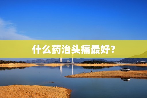 什么药治头痛最好？