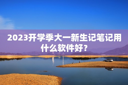 2023开学季大一新生记笔记用什么软件好？