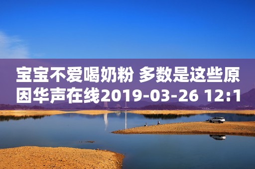 宝宝不爱喝奶粉 多数是这些原因华声在线2019-03-26 12:15