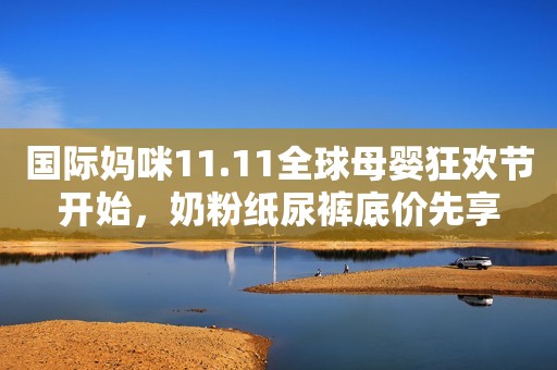 国际妈咪11.11全球母婴狂欢节开始，奶粉纸尿裤底价先享