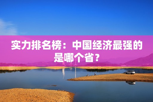 实力排名榜：中国经济最强的是哪个省？