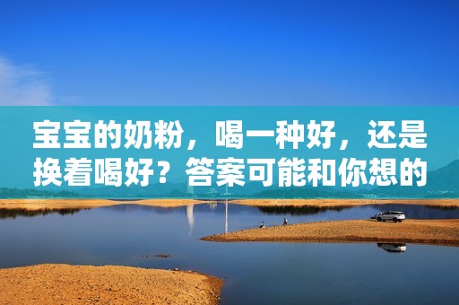 宝宝的奶粉，喝一种好，还是换着喝好？答案可能和你想的不一样