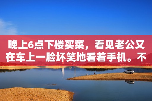 晚上6点下楼买菜，看见老公又在车上一脸坏笑地看着手机。不上楼你又干嘛呢？我敲了一下窗户，他被吓了一跳，手机也下意识地锁屏了。最近有一段时间了，他到家后不上楼，总是躲在车里不知道干嘛，好几次都是我给他打电话，他才慌里慌张地回来。昨天晚上的一件事，让我突然意识到，他可能有问题了。  昨晚孩子奶粉没有了，我手机在卧室充电，随手拿起老公手机想买两桶奶粉，却发现他手机居然加密了。我俩恋爱3年，结婚3年，在一起整整6年了，他手机从来没有加密过，现在居然加密了。我喊他过来质问，他轻描淡写地说：公司同事建议的，