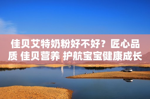 佳贝艾特奶粉好不好？匠心品质 佳贝营养 护航宝宝健康成长日照新闻网2023-09-20 17:48安徽日照新闻网2023-09-20 17:48安徽