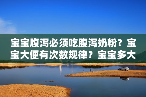 宝宝腹泻必须吃腹泻奶粉？宝宝大便有次数规律？宝宝多大能旅行？