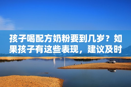 孩子喝配方奶粉要到几岁？如果孩子有这些表现，建议及时戒掉奶粉