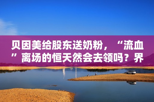 贝因美给股东送奶粉，“流血”离场的恒天然会去领吗？界面新闻2021-02-07 10:00