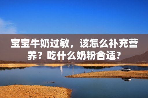 宝宝牛奶过敏，该怎么补充营养？吃什么奶粉合适？