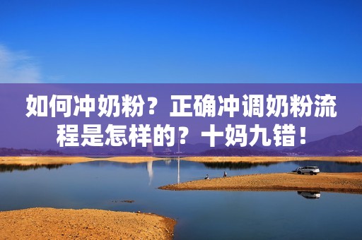 如何冲奶粉？正确冲调奶粉流程是怎样的？十妈九错！