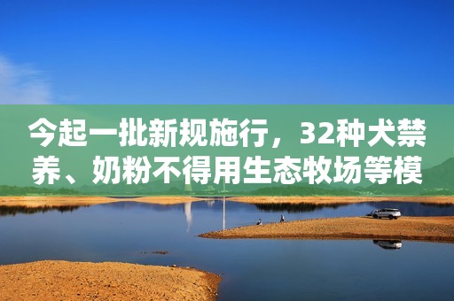 今起一批新规施行，32种犬禁养、奶粉不得用生态牧场等模糊表述